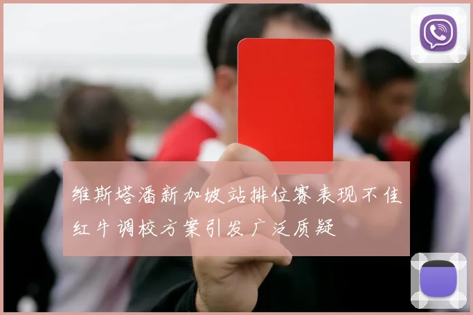 维斯塔潘新加坡站排位赛表现不佳红牛调校方案引发广泛质疑